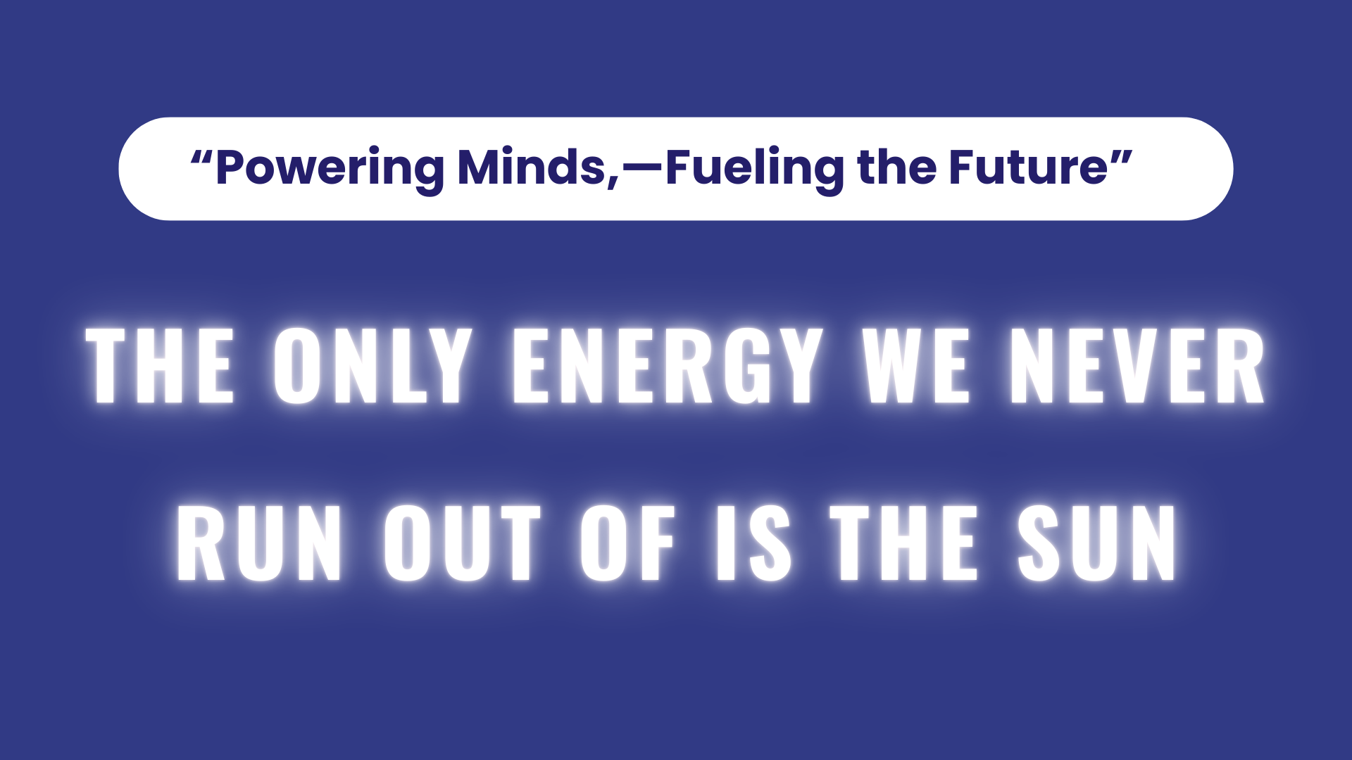 THE ONLY ENERGY WE NEVER RUN OUT OF IS THE SUN